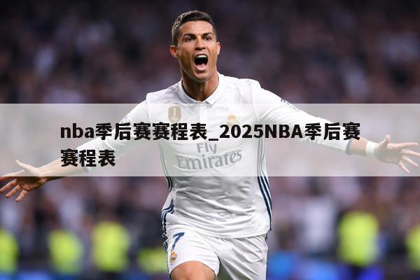 nba季后赛赛程表_2025NBA季后赛赛程表