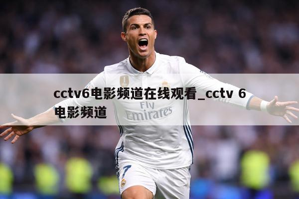 cctv6电影频道在线观看_cctv 6电影频道
