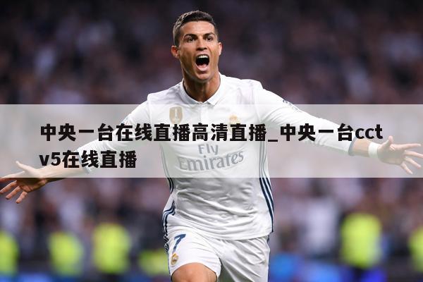 中央一台在线直播高清直播_中央一台cctv5在线直播