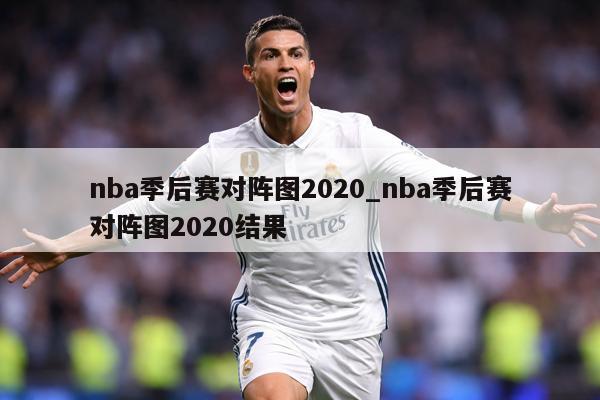 nba季后赛对阵图2020_nba季后赛对阵图2020结果