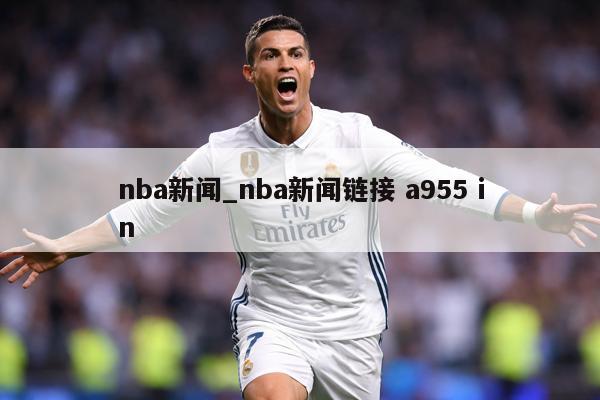 nba新闻_nba新闻链接 a955 in