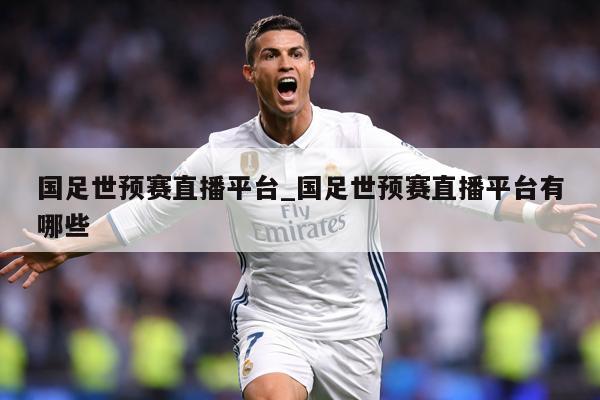 国足世预赛直播平台_国足世预赛直播平台有哪些