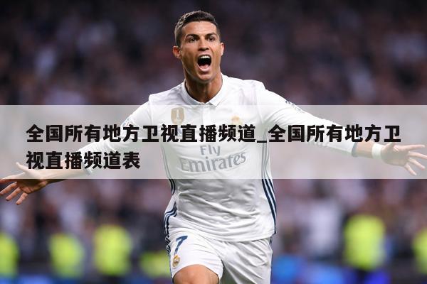 全国所有地方卫视直播频道_全国所有地方卫视直播频道表