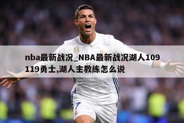nba最新战况_NBA最新战况湖人109119勇士,湖人主教练怎么说