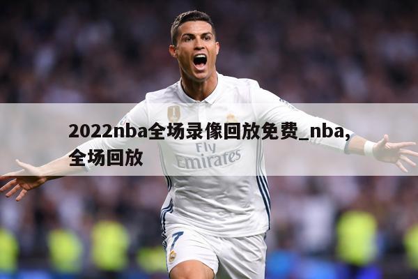 2022nba全场录像回放免费_nba,全场回放