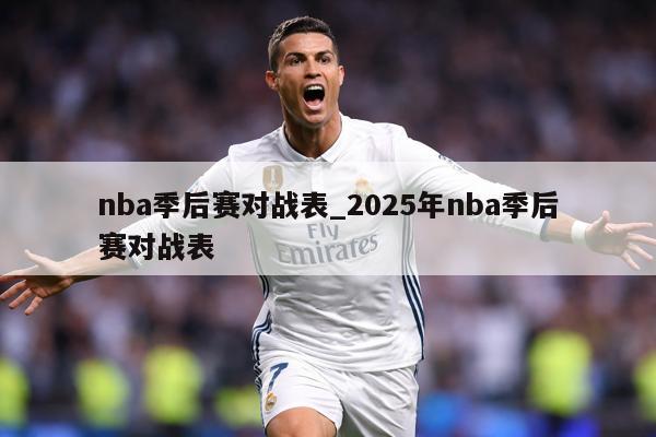 nba季后赛对战表_2025年nba季后赛对战表