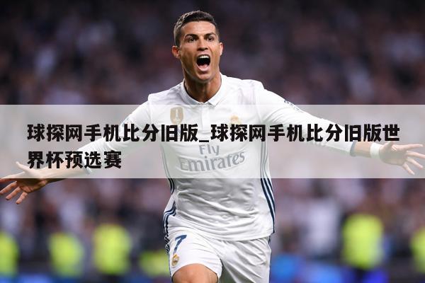 球探网手机比分旧版_球探网手机比分旧版世界杯预选赛