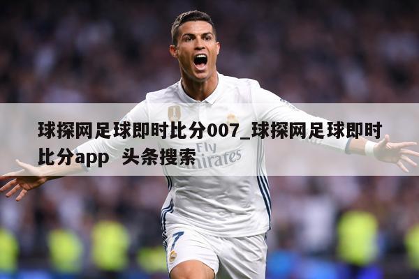 球探网足球即时比分007_球探网足球即时比分app  头条搜索