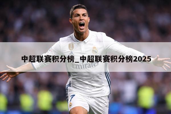 中超联赛积分榜_中超联赛积分榜2025