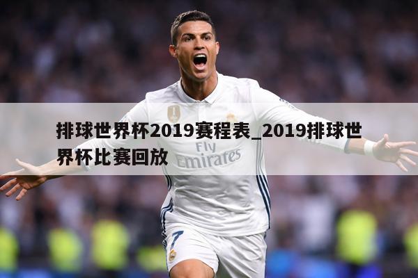 排球世界杯2019赛程表_2019排球世界杯比赛回放