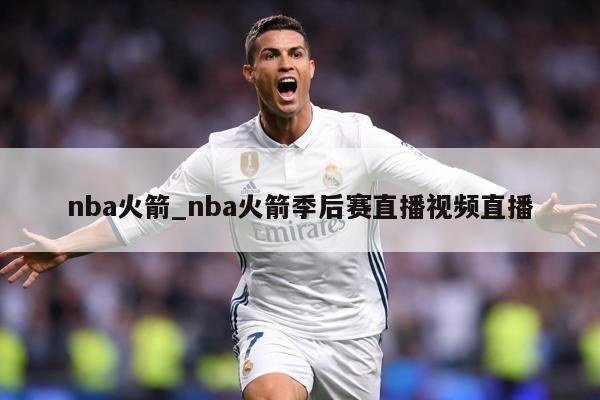 nba火箭_nba火箭季后赛直播视频直播