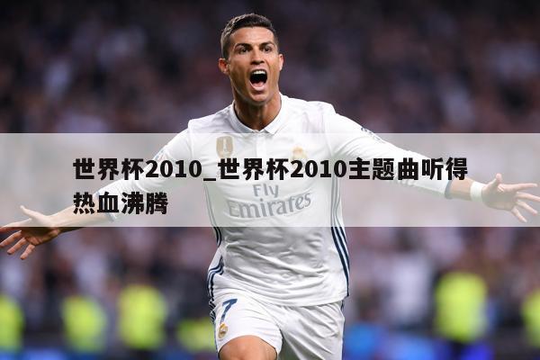 世界杯2010_世界杯2010主题曲听得热血沸腾