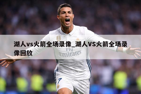 湖人vs火箭全场录像_湖人VS火箭全场录像回放
