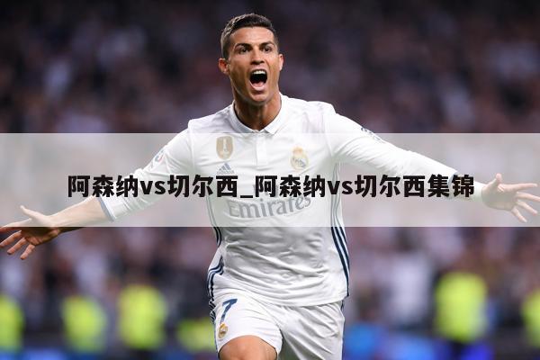 阿森纳vs切尔西_阿森纳vs切尔西集锦