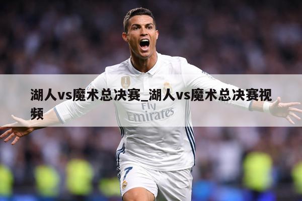 湖人vs魔术总决赛_湖人vs魔术总决赛视频
