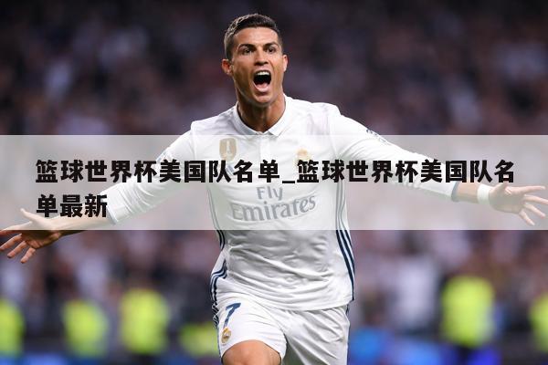 篮球世界杯美国队名单_篮球世界杯美国队名单最新