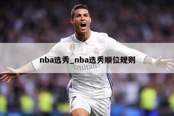 nba选秀_nba选秀顺位规则