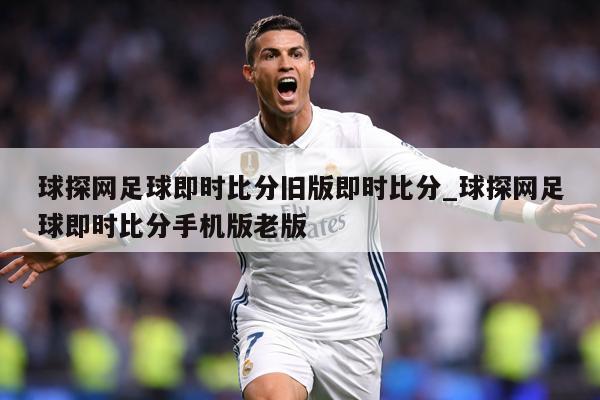 球探网足球即时比分旧版即时比分_球探网足球即时比分手机版老版