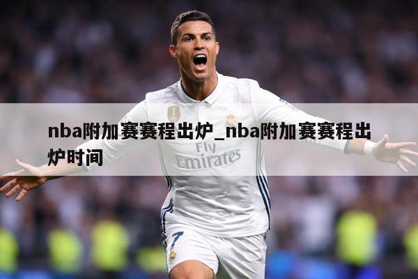 nba附加赛赛程出炉_nba附加赛赛程出炉时间