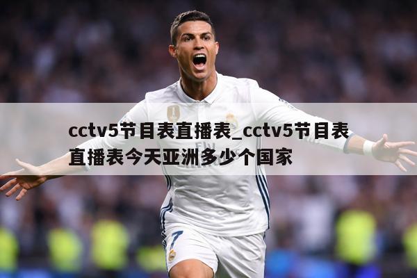 cctv5节目表直播表_cctv5节目表直播表今天亚洲多少个国家
