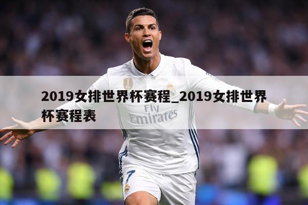2019女排世界杯赛程_2019女排世界杯赛程表