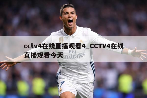cctv4在线直播观看4_CCTV4在线直播观看今天