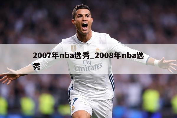 2007年nba选秀_2008年nba选秀
