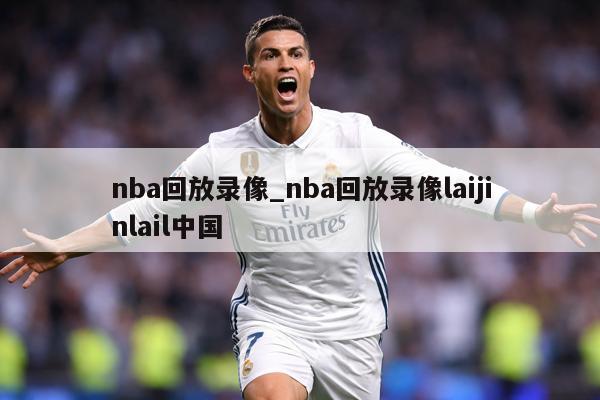 nba回放录像_nba回放录像laijinlail中国