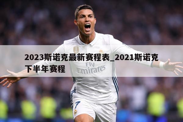 2023斯诺克最新赛程表_2021斯诺克下半年赛程