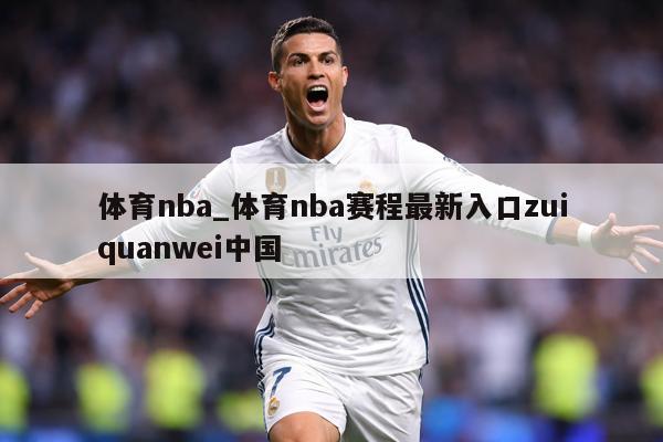 体育nba_体育nba赛程最新入口zuiquanwei中国