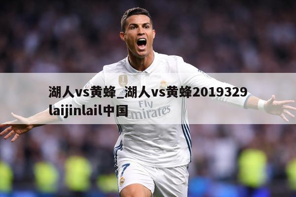 湖人vs黄蜂_湖人vs黄蜂2019329laijinlail中国