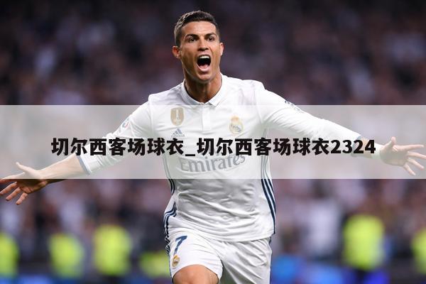 切尔西客场球衣_切尔西客场球衣2324