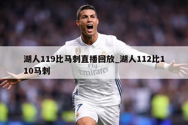 湖人119比马刺直播回放_湖人112比110马刺