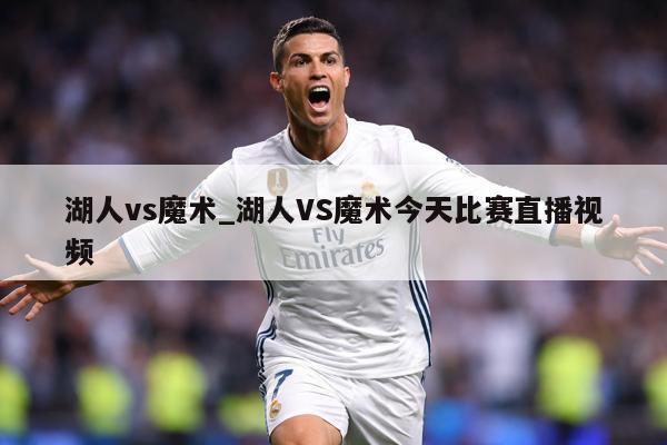 湖人vs魔术_湖人VS魔术今天比赛直播视频