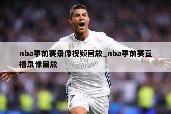 nba季前赛录像视频回放_nba季前赛直播录像回放
