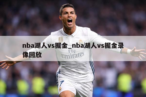 nba湖人vs掘金_nba湖人vs掘金录像回放