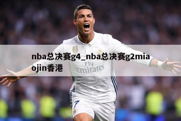 nba总决赛g4_nba总决赛g2miaojin香港