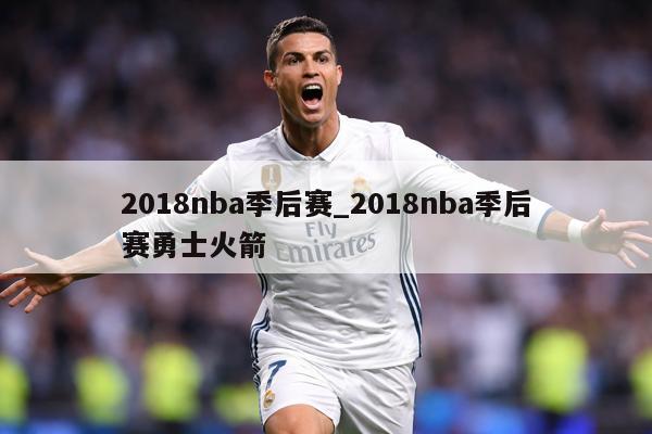 2018nba季后赛_2018nba季后赛勇士火箭