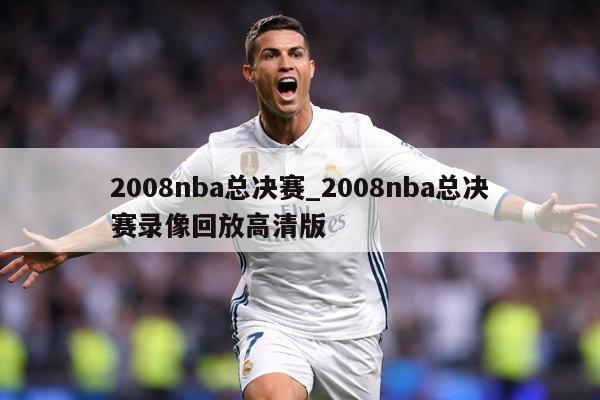 2008nba总决赛_2008nba总决赛录像回放高清版