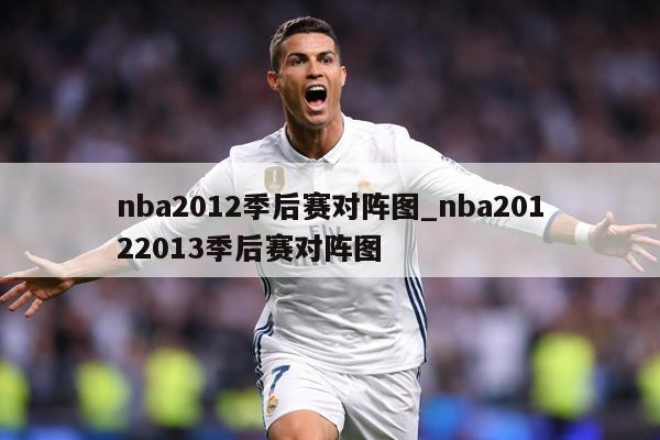 nba2012季后赛对阵图_nba20122013季后赛对阵图